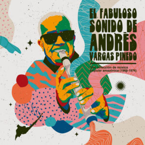 Andrés Vargas Pinedo – El Fabuloso Sonido De Andrés Vargas Pinedo: Una Colección de Música Popular Amazónica (1966​-​1974)